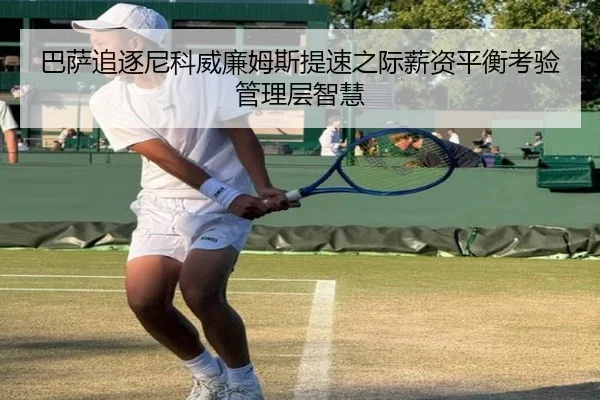 巴萨追逐尼科威廉姆斯提速之际薪资平衡考验管理层智慧